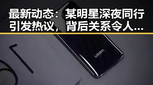 最新动态：某明星深夜同行引发热议，背后关系令人猜测不断