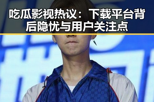 吃瓜影视热议：下载平台背后隐忧与用户关注点