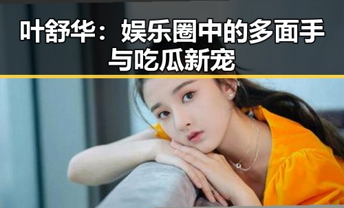 叶舒华：娱乐圈中的多面手与吃瓜新宠