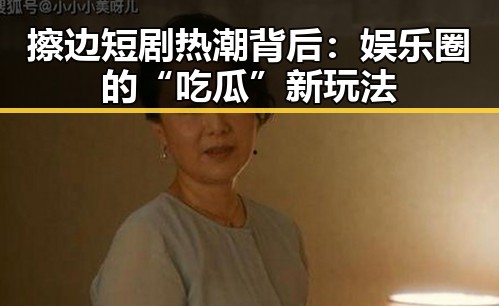 擦边短剧热潮背后：娱乐圈的“吃瓜”新玩法