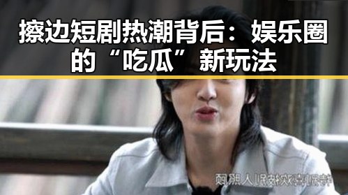 擦边短剧热潮背后：娱乐圈的“吃瓜”新玩法
