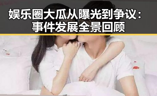 娱乐圈大瓜从曝光到争议：事件发展全景回顾