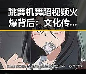 跳舞机舞蹈视频火爆背后:文化传承与创新共舞