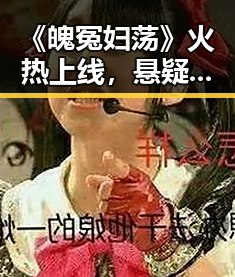《魄冤妇荡》火热上线，悬疑复仇剧情让网友欲罢不能！