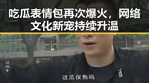 吃瓜表情包再次爆火，网络文化新宠持续升温