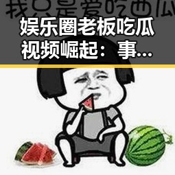 娱乐圈老板吃瓜视频崛起：事件发展全景回顾